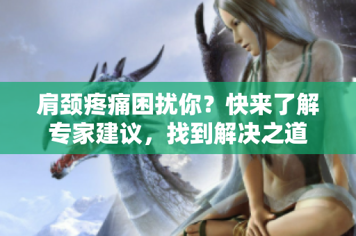 肩頸疼痛困擾你？快來了解專家建議，找到解決之道