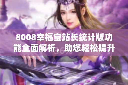 8008幸福寶站長統(tǒng)計版功能全面解析，助您輕松提升網(wǎng)站管理效率