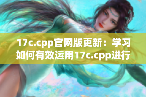 17c.cpp官網(wǎng)版更新：學(xué)習(xí)如何有效運用17c.cpp進行編程