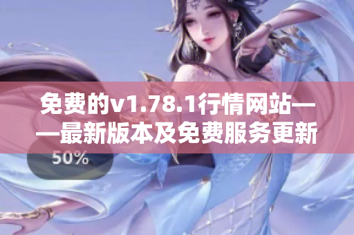 免費的v1.78.1行情網(wǎng)站——最新版本及免費服務(wù)更新