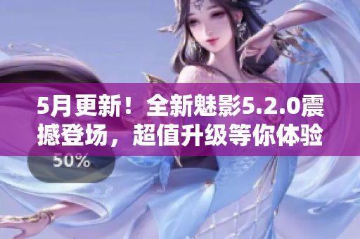 5月更新！全新魅影5.2.0震撼登場，超值升級等你體驗(yàn)