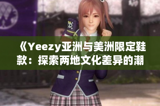 《Yeezy亞洲與美洲限定鞋款：探索兩地文化差異的潮流風(fēng)向標》