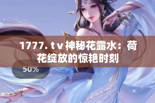 1777. tⅴ神秘花露水：荷花綻放的驚艷時刻