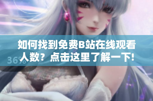 如何找到免費(fèi)B站在線觀看人數(shù)？點(diǎn)擊這里了解一下!