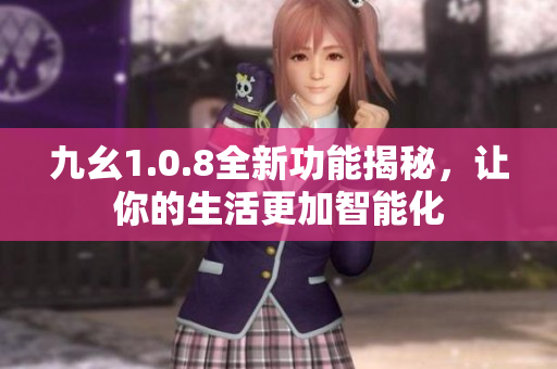 九幺1.0.8全新功能揭秘，讓你的生活更加智能化