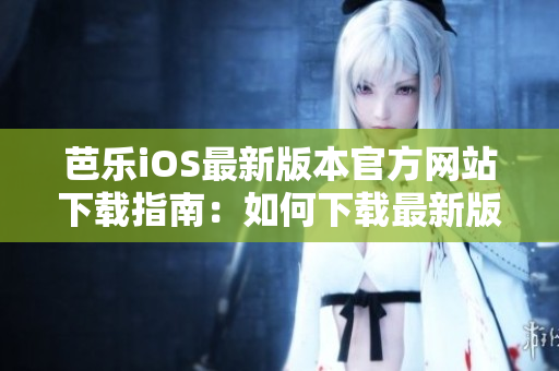 芭樂(lè)iOS最新版本官方網(wǎng)站下載指南：如何下載最新版芭樂(lè)iOS應(yīng)用？