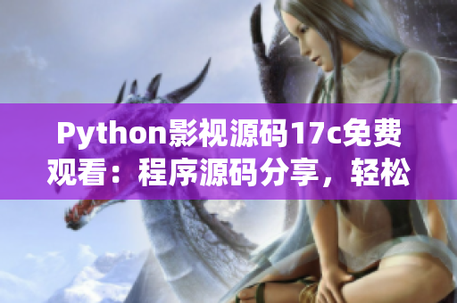 Python影視源碼17c免費(fèi)觀看：程序源碼分享，輕松學(xué)習(xí)！