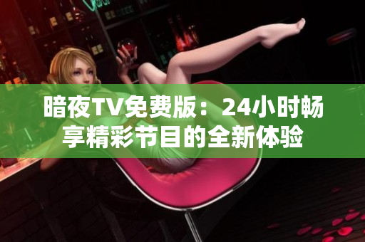 暗夜TV免費(fèi)版：24小時(shí)暢享精彩節(jié)目的全新體驗(yàn)