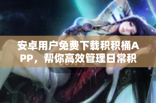 安卓用戶(hù)免費(fèi)下載積積桶APP，幫你高效管理日常積累