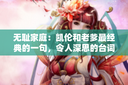 無恥家庭：凱倫和老爹最經(jīng)典的一句，令人深思的臺(tái)詞是怎樣的？