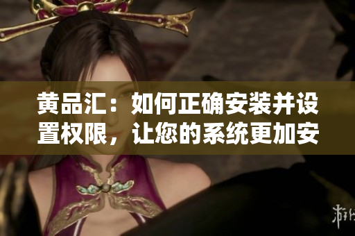 黃品匯：如何正確安裝并設(shè)置權(quán)限，讓您的系統(tǒng)更加安全可靠？