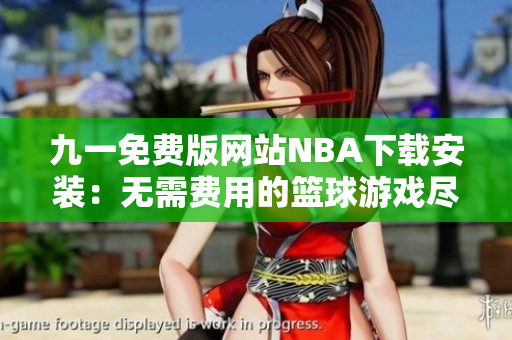 九一免費(fèi)版網(wǎng)站NBA下載安裝：無需費(fèi)用的籃球游戲盡在你的手機(jī)上