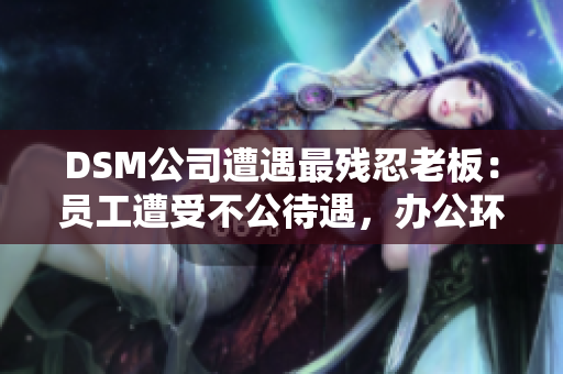 DSM公司遭遇最殘忍老板：?jiǎn)T工遭受不公待遇，辦公環(huán)境駭人聽聞