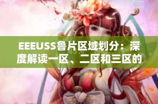 EEEUSS魯片區(qū)域劃分：深度解讀一區(qū)、二區(qū)和三區(qū)的區(qū)別