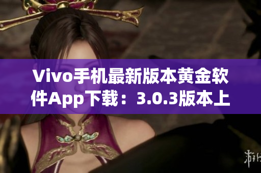 Vivo手機(jī)最新版本黃金軟件App下載：3.0.3版本上線，快來升級體驗(yàn)吧