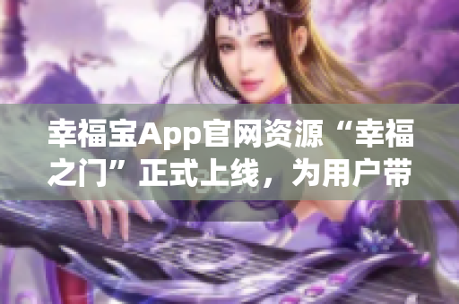 幸福寶App官網(wǎng)資源“幸福之門(mén)”正式上線，為用戶帶來(lái)更多福利福利