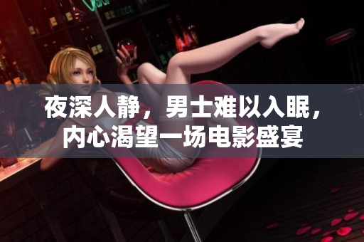 夜深人靜，男士難以入眠，內(nèi)心渴望一場(chǎng)電影盛宴