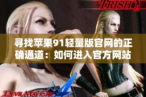 尋找蘋果91輕量版官網(wǎng)的正確通道：如何進入官方網(wǎng)站？