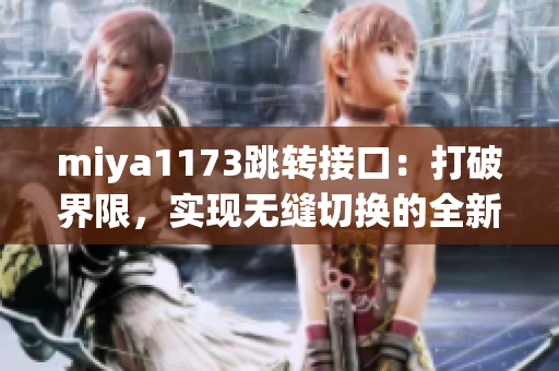 miya1173跳轉(zhuǎn)接口：打破界限，實(shí)現(xiàn)無(wú)縫切換的全新體驗(yàn)