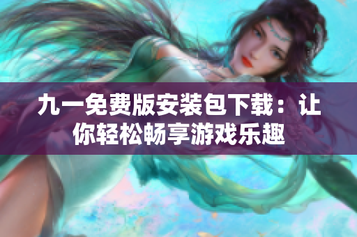 九一免費版安裝包下載：讓你輕松暢享游戲樂趣