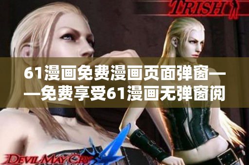 61漫畫(huà)免費(fèi)漫畫(huà)頁(yè)面彈窗——免費(fèi)享受61漫畫(huà)無(wú)彈窗閱讀 