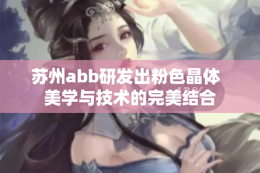 蘇州abb研發(fā)出粉色晶體  美學與技術的完美結合