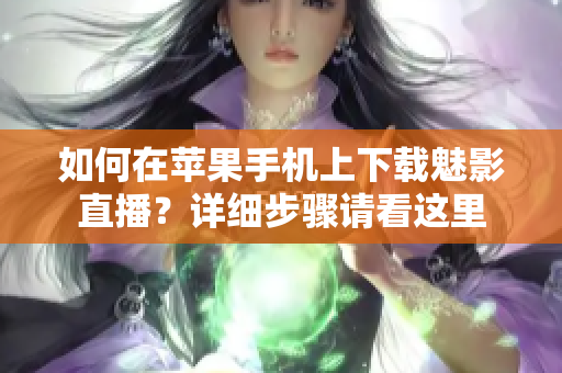 如何在蘋果手機上下載魅影直播？詳細步驟請看這里