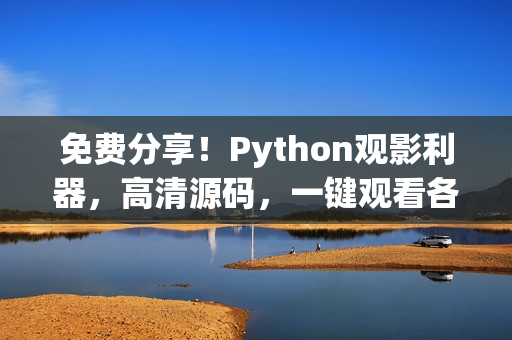 免費(fèi)分享！Python觀影利器，高清源碼，一鍵觀看各類精彩電影