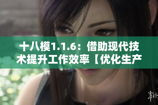 十八模1.1.6：借助現(xiàn)代技術(shù)提升工作效率【優(yōu)化生產(chǎn)流程，促進(jìn)企業(yè)發(fā)展】