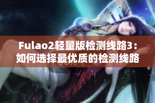 Fulao2輕量版檢測線路3：如何選擇最優(yōu)質的檢測線路？