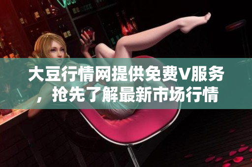 大豆行情網提供免費V服務，搶先了解最新市場行情