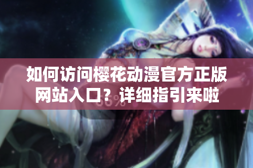 如何訪問櫻花動(dòng)漫官方正版網(wǎng)站入口？詳細(xì)指引來啦