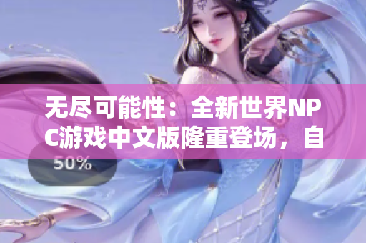 無盡可能性：全新世界NPC游戲中文版隆重登場，自由探索、巧妙策略，引領(lǐng)你開啟無限可能性！