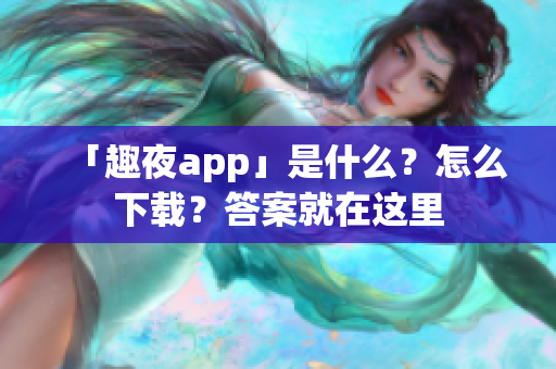 「趣夜app」是什么？怎么下載？答案就在這里