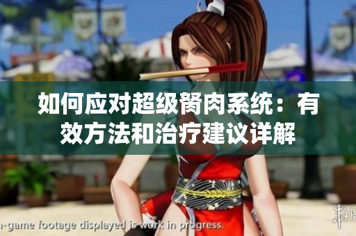 如何應(yīng)對超級胬肉系統(tǒng)：有效方法和治療建議詳解