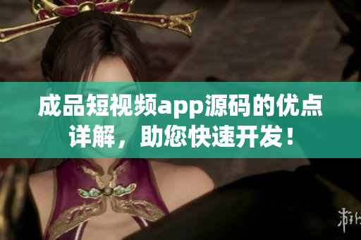 成品短視頻app源碼的優(yōu)點(diǎn)詳解，助您快速開發(fā)！