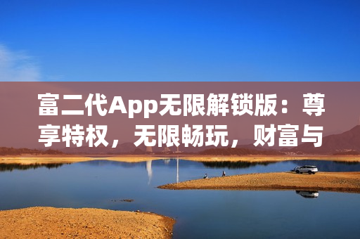 富二代App無限解鎖版：尊享特權(quán)，無限暢玩，財(cái)富與快樂并存