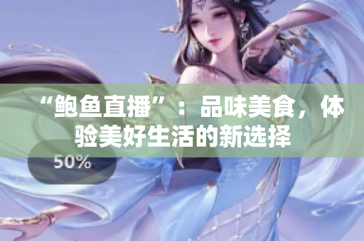 “鮑魚直播”：品味美食，體驗美好生活的新選擇