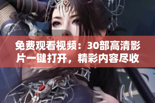 免費觀看視頻：30部高清影片一鍵打開，精彩內容盡收眼底