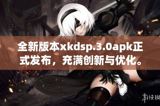 全新版本xkdsp.3.0apk正式發(fā)布，充滿創(chuàng)新與優(yōu)化。