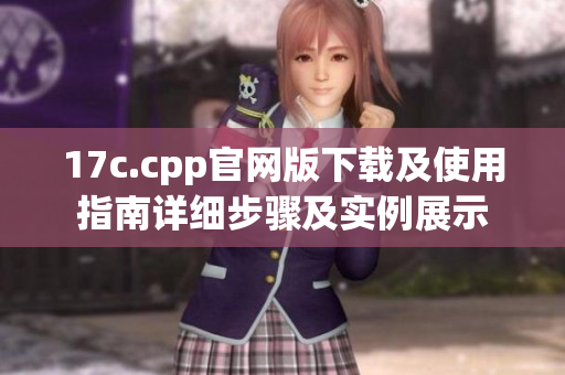 17c.cpp官網(wǎng)版下載及使用指南詳細(xì)步驟及實(shí)例展示