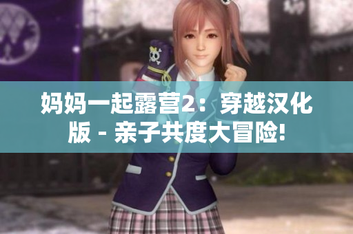 媽媽一起露營2：穿越漢化版 - 親子共度大冒險(xiǎn)!