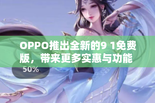 OPPO推出全新的9 1免費(fèi)版，帶來更多實(shí)惠與功能 升級(jí)!