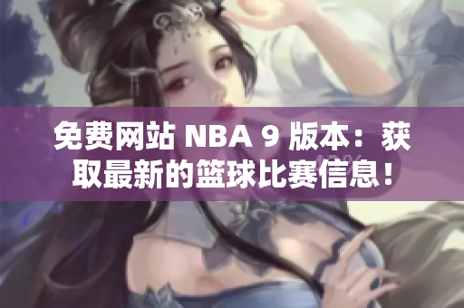 免費網(wǎng)站 NBA 9 版本：獲取最新的籃球比賽信息！
