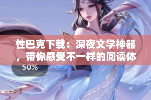 性巴克下載：深夜文學(xué)神器，帶你感受不一樣的閱讀體驗(yàn)