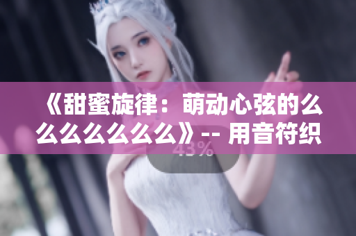 《甜蜜旋律：萌動(dòng)心弦的么么么么么么么》-- 用音符織就的愛(ài)情故事