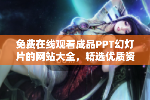 免費在線觀看成品PPT幻燈片的網(wǎng)站大全，精選優(yōu)質(zhì)資源無需下載，輕松獲取靈感與素材