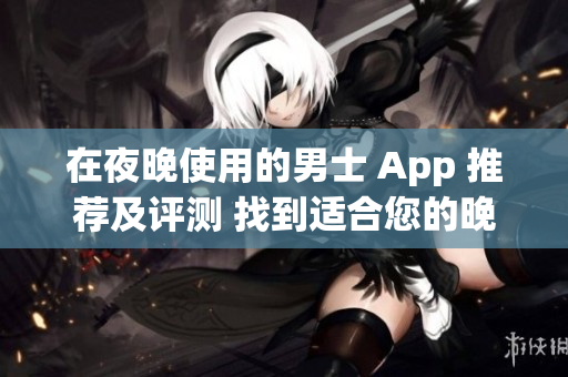 在夜晚使用的男士 App 推薦及評(píng)測(cè) 找到適合您的晚間應(yīng)用程序