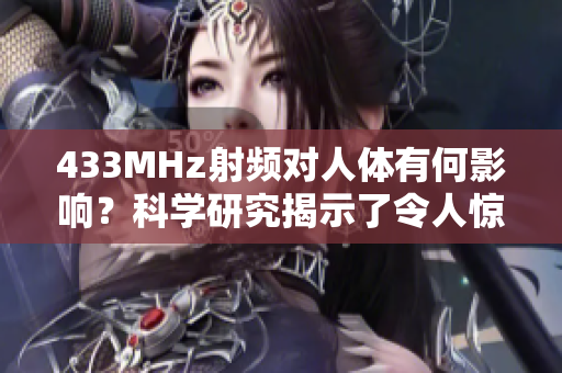 433MHz射頻對(duì)人體有何影響？科學(xué)研究揭示了令人驚訝的結(jié)果