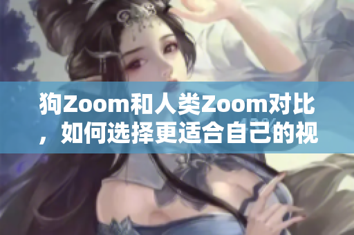 狗Zoom和人類Zoom對(duì)比，如何選擇更適合自己的視頻會(huì)議工具？